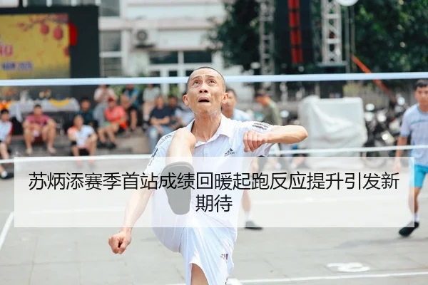 苏炳添赛季首站成绩回暖起跑反应提升引发新期待